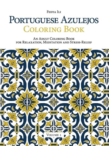 Portuguese Azulejos Coloring Book An Adult Coloring Book for Relaxation, Meditation and Stress-Relief (Volume 1)