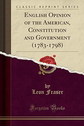 English Opinion of the American, Constitution and Government (1783-1798)
