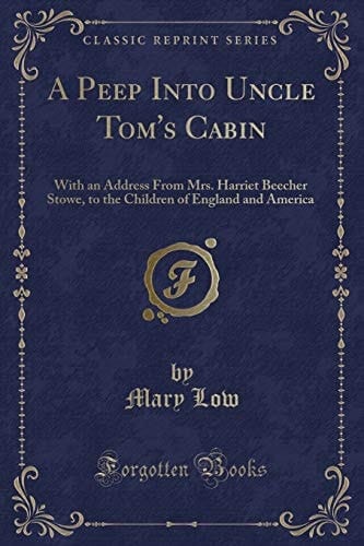 A Peep Into Uncle Tom's Cabin With an Address from Mrs. Harriet Beecher Stowe, to the Children of England and America (Classic Reprint)