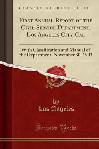 First Annual Report of the Civil Service Department, Los Angeles City, Cal With Classification and Manual of the Department, November 30, 1903 (Classic Reprint)