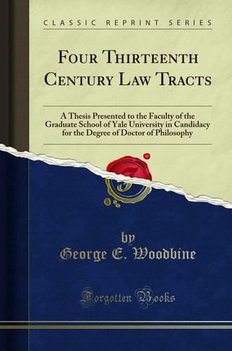 Four Thirteenth Century Law Tracts A Thesis Presented to the Faculty of the Graduate School of Yale University in Candidacy for the Degree of Doctor of Philosophy (Classic Reprint)