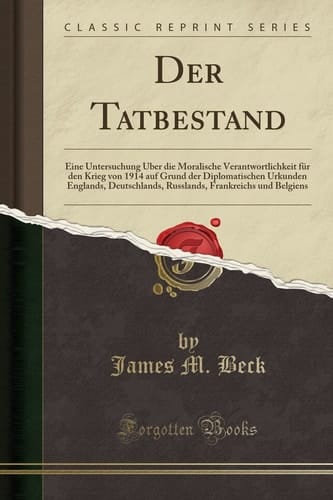 Der Tatbestand Eine Untersuchung Über Die Moralische Verantwortlichkeit Für Den Krieg Von 1914 Auf Grund Der Diplomatischen Urkunden Englands, Deutschlands, Russlands, Frankreichs Und Belgiens (Classic Reprint)