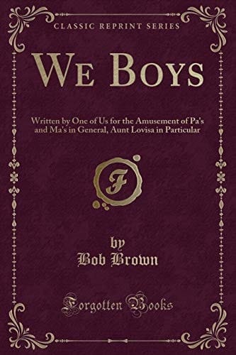 We Boys Written by One of Us for the Amusement of Pa's and Ma's in General, Aunt Lovisa in Particular (Classic Reprint)