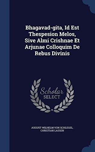 Bhagavad-Gita, Id Est Thespesion Melos, Sive Almi Crishnae Et Arjunae Colloquim de Rebus Divinis