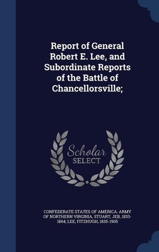 Report of General Robert E. Lee, and Subordinate Reports of the Battle of Chancellorsville;