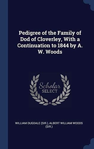 Pedigree of the Family of Dod of Cloverley, With a Continuation to 1844 by A. W. Woods
