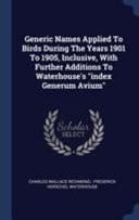 Generic Names Applied To Birds During The Years 1901 To 1905, Inclusive, With Further Additions To Waterhouse's Index Generum Avium