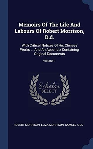 Memoirs of the Life and Labours of Robert Morrison, D.D. With Critical Notices of His Chinese Works ... and an Appendix Containing Original Documents