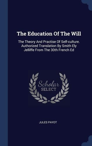 The Education Of The Will The Theory And Practise Of Self-culture. Authorized Translation By Smith Ely Jelliffe From The 30th French Ed