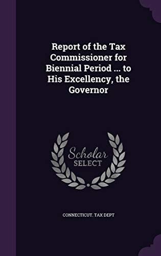 Report of the Tax Commissioner for Biennial Period ... to His Excellency, the Governor