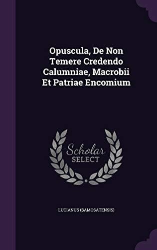 Opuscula, de Non Temere Credendo Calumniae, Macrobii Et Patriae Encomium