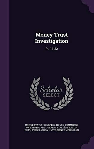 Money Trust Investigation Pt. 11-22