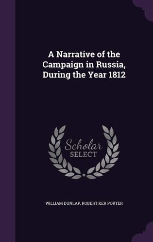 A Narrative of the Campaign in Russia, During the Year 1812