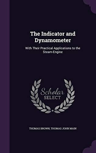 The Indicator and Dynamometer With Their Practical Applications to the Steam-Engine