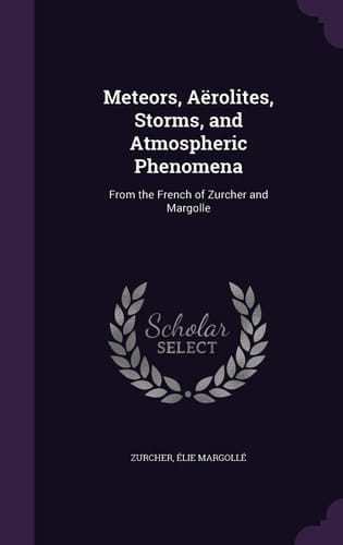 Meteors, Aërolites, Storms, and Atmospheric Phenomena From the French of Zurcher and Margolle