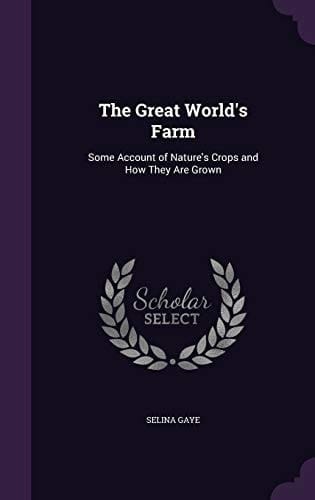 The Great World's Farm Some Account of Nature's Crops and How They Are Grown