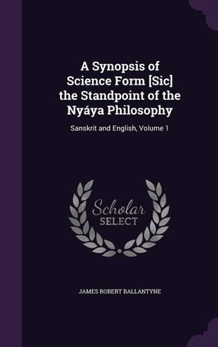 A Synopsis of Science Form [Sic] the Standpoint of the Nyaya Philosophy Sanskrit and English, Volume 1