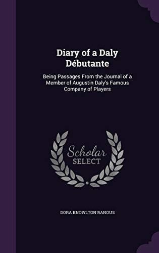 Diary of a Daly Débutante Being Passages From the Journal of a Member of Augustin Daly's Famous Company of Players