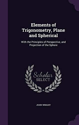 Elements of Trigonometry, Plane and Spherical With the Principles of Perspective, and Projection of the Sphere