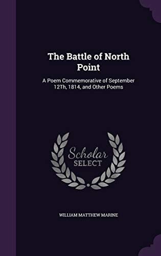 The Battle of North Point A Poem Commemorative of September 12Th, 1814, and Other Poems