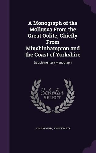 A Monograph of the Mollusca From the Great Oolite, Chiefly From Minchinhampton and the Coast of Yorkshire Supplementary Monograph
