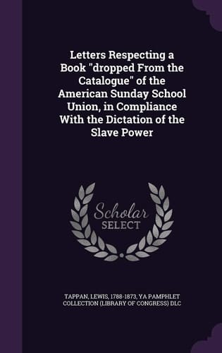 Letters Respecting a Book Dropped From the Catalogue of the American Sunday School Union, in Compliance With the Dictation of the Slave Power