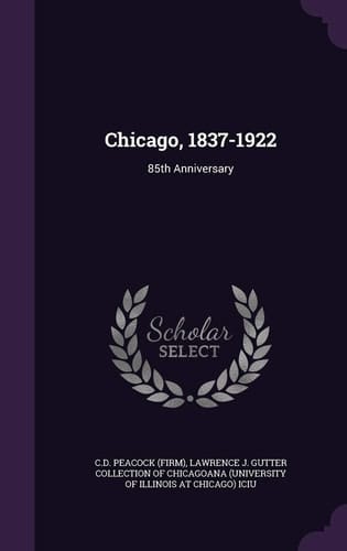Chicago, 1837-1922 85th Anniversary