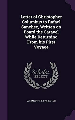 Letter of Christopher Columbus to Rafael Sanchez, Written on Board the Caravel While Returning From His First Voyage