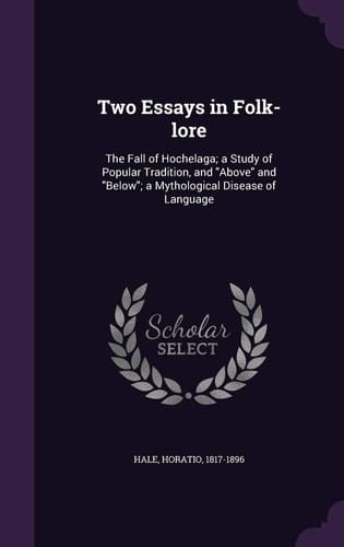Two Essays in Folk-Lore The Fall of Hochelaga; a Study of Popular Tradition, and Above and Below; a Mythological Disease of Language