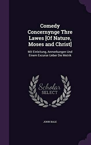 Comedy Concernynge Thre Lawes [Of Nature, Moses and Christ] Mit Einleitung, Anmerkungen Und Einem Excurse Ueber Die Metrik
