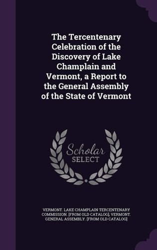 The Tercentenary Celebration of the Discovery of Lake Champlain and Vermont, a Report to the General Assembly of the State of Vermont