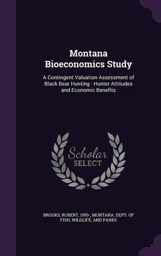 Montana Bioeconomics Study A Contingent Valuation Assessment of Black Bear Hunting: Hunter Attitudes and Economic Benefits