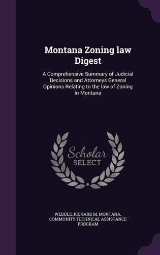 Montana Zoning Law Digest A Comprehensive Summary of Judicial Decisions and Attorneys General Opinions Relating to the Law of Zoning in Montana