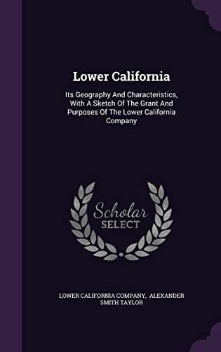 Lower California Its Geography And Characteristics, With A Sketch Of The Grant And Purposes Of The Lower California Company