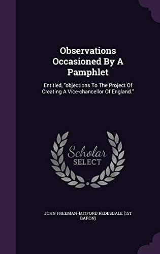 Observations Occasioned by a Pamphlet Entitled, Objections to the Project of Creating a Vice-Chancellor of England.