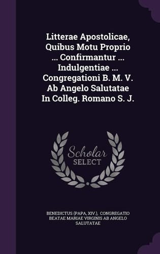 Litterae Apostolicae, Quibus Motu Proprio ... Confirmantur ... Indulgentiae ... Congregationi B. M. V. AB Angelo Salutatae in Colleg. Romano S. J.