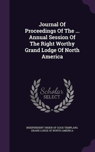 Journal of Proceedings of the ... Annual Session of the Right Worthy Grand Lodge of North America