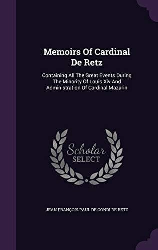 Memoirs of Cardinal de Retz Containing All the Great Events During the Minority of Louis XIV and Administration of Cardinal Mazarin