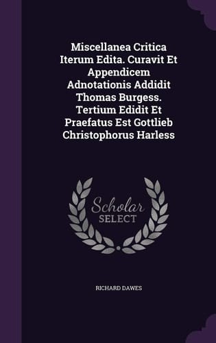 Miscellanea Critica Iterum Edita. Curavit Et Appendicem Adnotationis Addidit Thomas Burgess. Tertium Edidit Et Praefatus Est Gottlieb Christophorus Harless