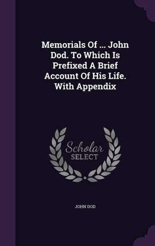Memorials of ... John Dod. to Which Is Prefixed a Brief Account of His Life. with Appendix
