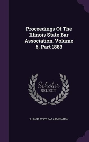 Proceedings of the Illinois State Bar Association, Volume 6, Part 1883