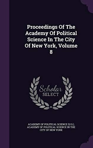 Proceedings of the Academy of Political Science in the City of New York, Volume 8