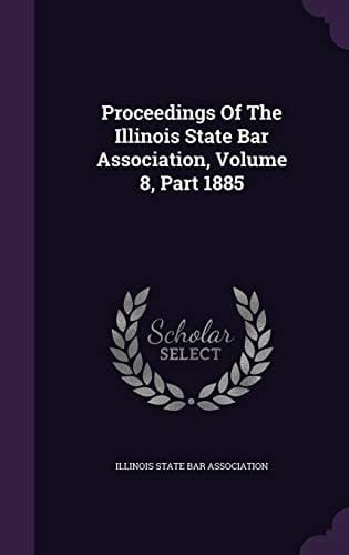 Proceedings of the Illinois State Bar Association, Volume 8, Part 1885