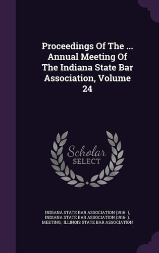 Proceedings of the ... Annual Meeting of the Indiana State Bar Association, Volume 24