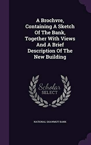 A Brochvre, Containing A Sketch Of The Bank, Together With Views And A Brief Description Of The New Building