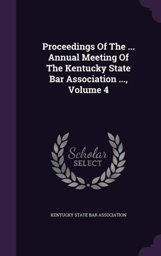 Proceedings of the ... Annual Meeting of the Kentucky State Bar Association ... , Volume 4