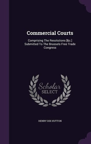 Commercial Courts Comprising the Resolutions [&C. ] Submitted to the Brussels Free Trade Congress