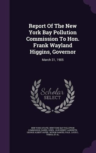 Report of the New York Bay Pollution Commission to Hon. Frank Wayland Higgins, Governor March 31, 1905