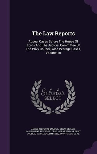 The Law Reports Appeal Cases Before the House of Lords and the Judicial Committee of the Privy Council, Also Peerage Cases, Volume 10
