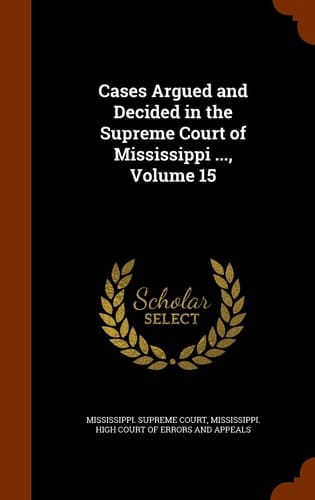 Cases Argued and Decided in the Supreme Court of Mississippi ... , Volume 15